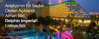 Antalya'nın En Seçkin Otelleri Açıklandı: Alman Bild, Delphin Imperial'i Listeye Aldı