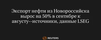 Экспорт Нефти из Новороссийска Вырос на 50% в Сентябре к Августу--Источники, Данные LSEG