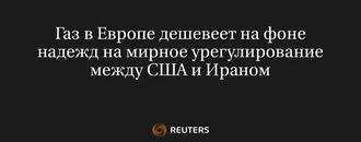 Газ в Европе Дешевеет на Фоне Надежд на Мирное Урегулирование Между США и Ираном