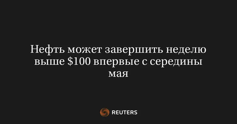 Нефть может завершить неделю выше $100 впервые с середины мая