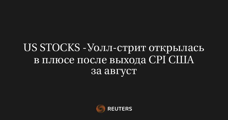 US STOCKS -Уолл-стрит открылась в плюсе после выхода CPI США за август