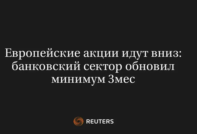 Европейские Акции Идут Вниз: Банковский Сектор Обновил Минимум 3Мес