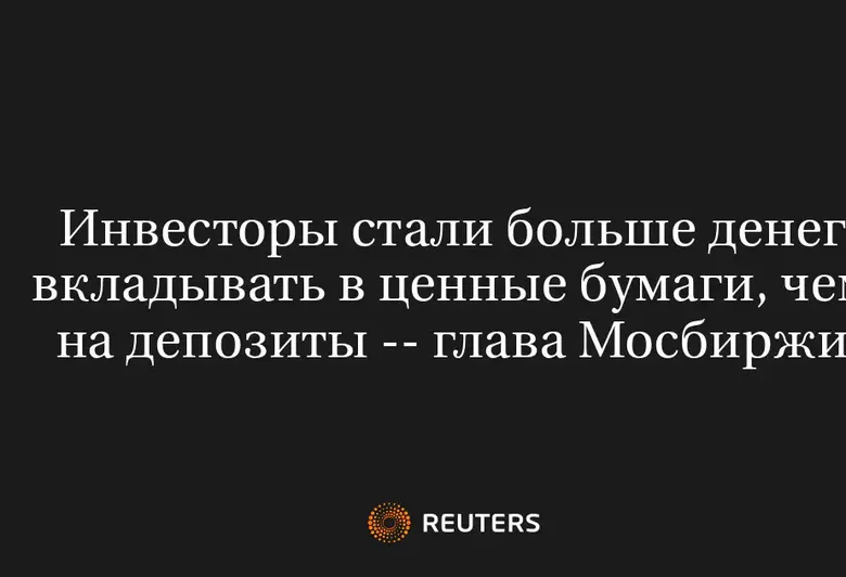 Инвесторы Стали Больше Денег Вкладывать в Ценные Бумаги, Чем на Депозиты -- Глава Мосбиржи