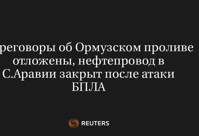 Переговоры об Ормузском проливе отложены, нефтепровод в С.Аравии закрыт после атаки БПЛА