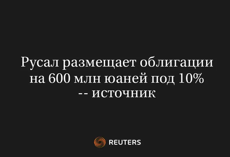 Русал Размещает Облигации на 600 Млн Юаней Под 10% -- Источник