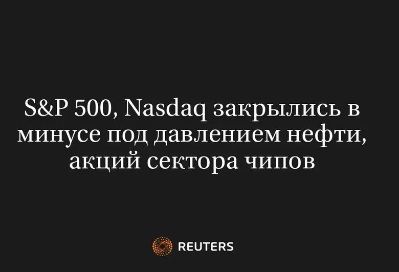 S&P 500, Nasdaq Закрылись в Минусе Под Давлением Нефти, Акций Сектора Чипов