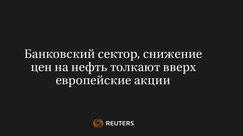 Банковский Сектор, Снижение Цен на Нефть Толкают Вверх Европейские Акции