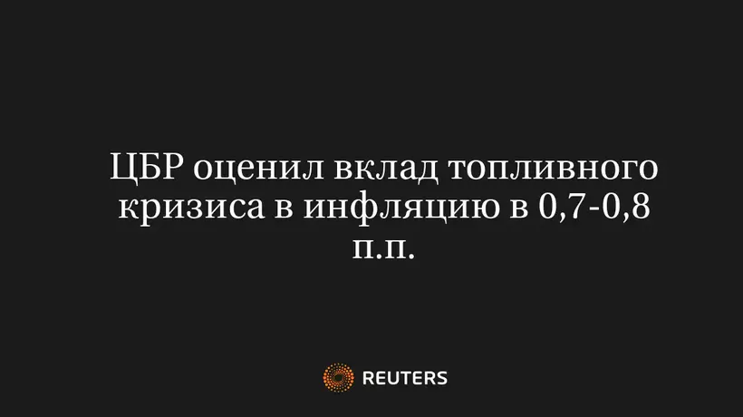 ЦБР оценил вклад топливного кризиса в инфляцию в 0,7-0,8 п.п.