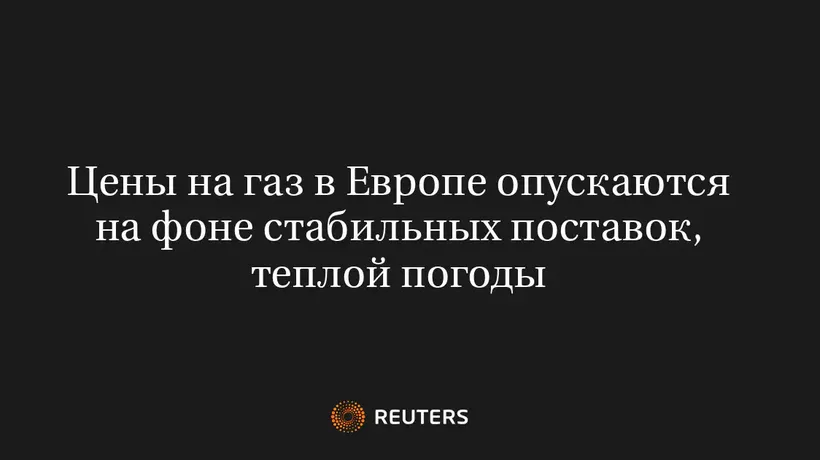Цены на Газ в Европе Опускаются на Фоне Стабильных Поставок, Теплой Погоды