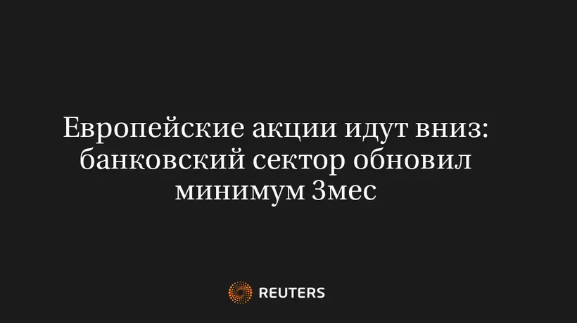 Европейские Акции Идут Вниз: Банковский Сектор Обновил Минимум 3Мес