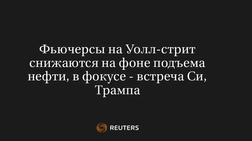 Фьючерсы на Уолл-Стрит Снижаются на Фоне Подъема Нефти, в Фокусе - Встреча Си, Трампа