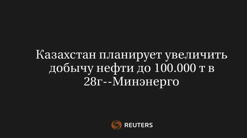 Казахстан Планирует Увеличить Добычу Нефти до 100.000 Т в 28Г--Минэнерго