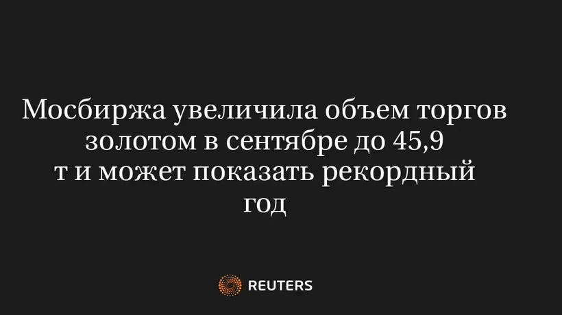 Мосбиржа Увеличила Объем Торгов Золотом в Сентябре до 45,9 Т и Может Показать Рекордный Год