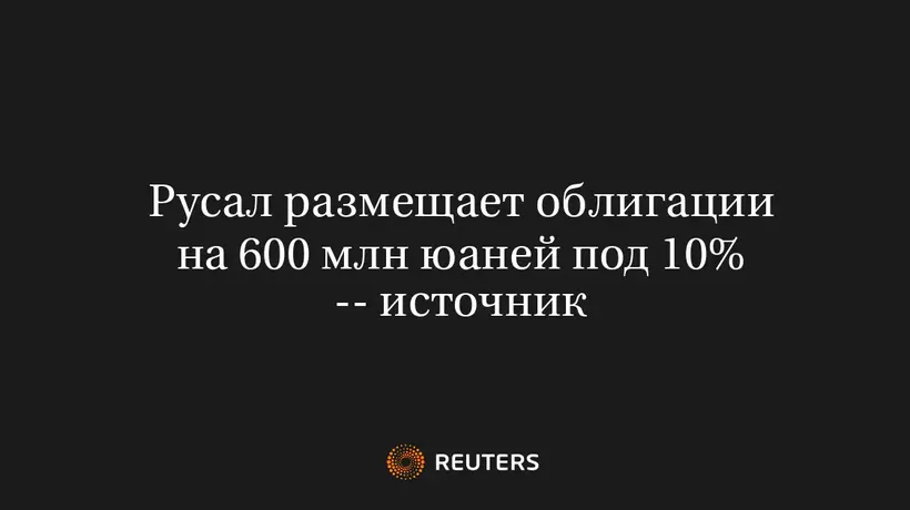 Русал Размещает Облигации на 600 Млн Юаней Под 10% -- Источник