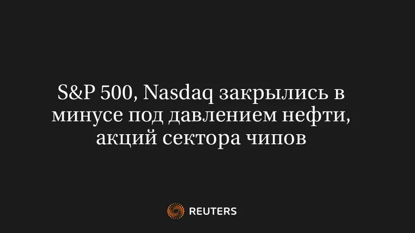 S&P 500, Nasdaq Закрылись в Минусе Под Давлением Нефти, Акций Сектора Чипов