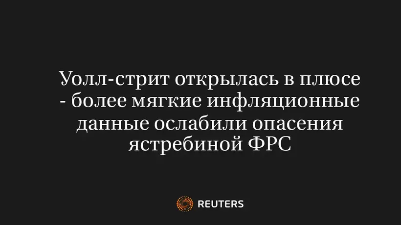 Уолл-Стрит Открылась в Плюсе - Более Мягкие Инфляционные Данные Ослабили Опасения Ястребиной ФРС