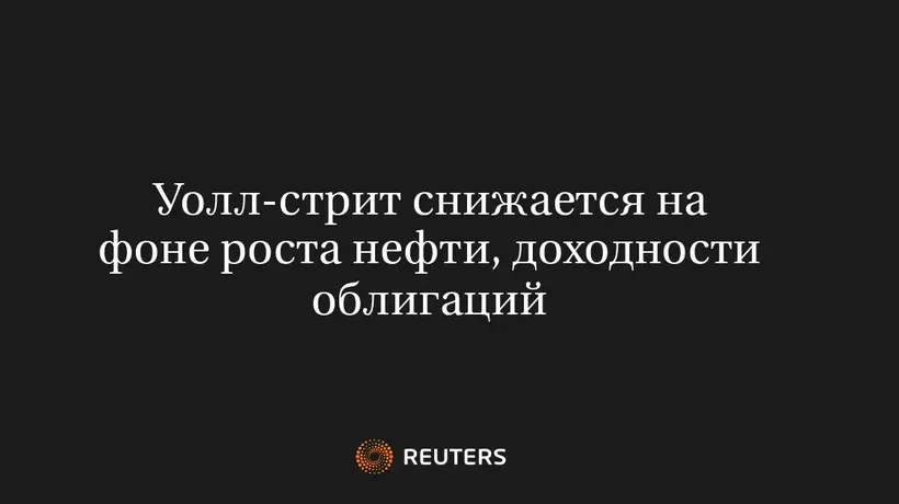 Уолл-Стрит Снижается на Фоне Роста Нефти, Доходности Облигаций
