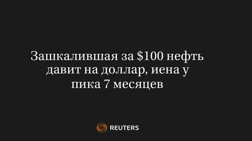 Зашкалившая за $100 нефть давит на доллар, иена у пика 7 месяцев